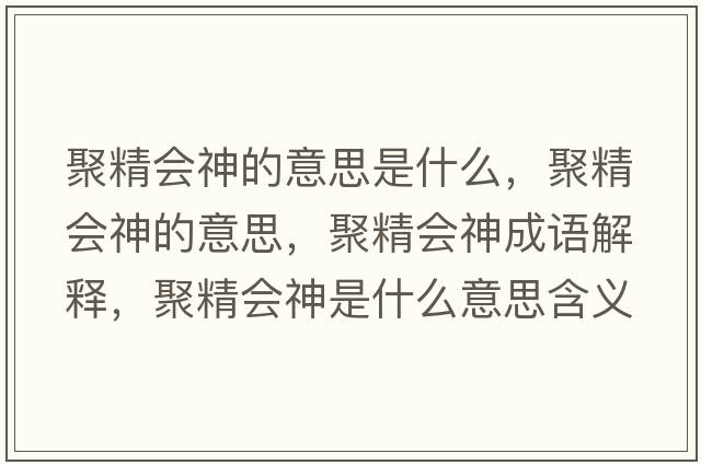 聚精會(huì)神的意思是什么，聚精會(huì)神的意思，聚精會(huì)神成語解釋，聚精會(huì)神是什么意思含義寓意
