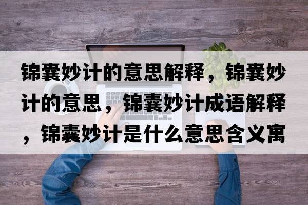 錦囊妙計(jì)的意思解釋，錦囊妙計(jì)的意思，錦囊妙計(jì)成語(yǔ)解釋，錦囊妙計(jì)是什么意思含義寓意