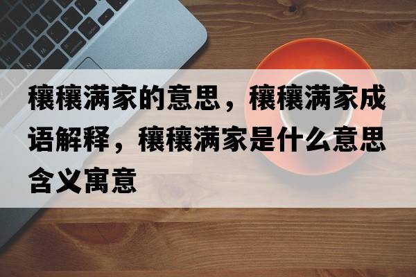 穰穰滿家的意思，穰穰滿家成語解釋，穰穰滿家是什么意思含義寓意