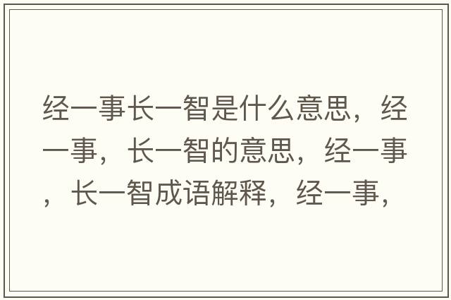 經(jīng)一事長(zhǎng)一智是什么意思，經(jīng)一事，長(zhǎng)一智的意思，經(jīng)一事，長(zhǎng)一智成語(yǔ)解釋，經(jīng)一事，長(zhǎng)一智是什么意思含義寓意
