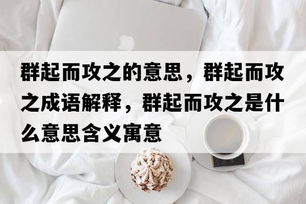 群起而攻之的意思，群起而攻之成語解釋，群起而攻之是什么意思含義寓意