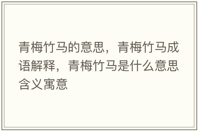 青梅竹馬的意思，青梅竹馬成語(yǔ)解釋，青梅竹馬是什么意思含義寓意