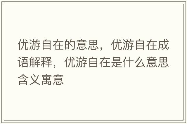 優(yōu)游自在的意思，優(yōu)游自在成語(yǔ)解釋?zhuān)瑑?yōu)游自在是什么意思含義寓意