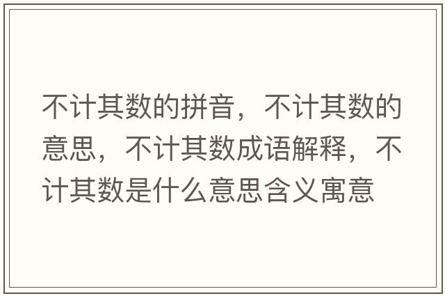 不計其數(shù)的拼音，不計其數(shù)的意思，不計其數(shù)成語解釋，不計其數(shù)是什么意思含義寓意