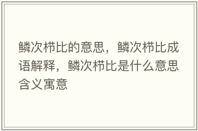 鱗次櫛比的意思，鱗次櫛比成語解釋，鱗次櫛比是什么意思含義寓意