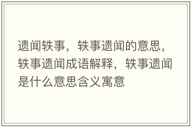 遺聞?shì)W事，軼事遺聞的意思，軼事遺聞成語(yǔ)解釋，軼事遺聞是什么意思含義寓意