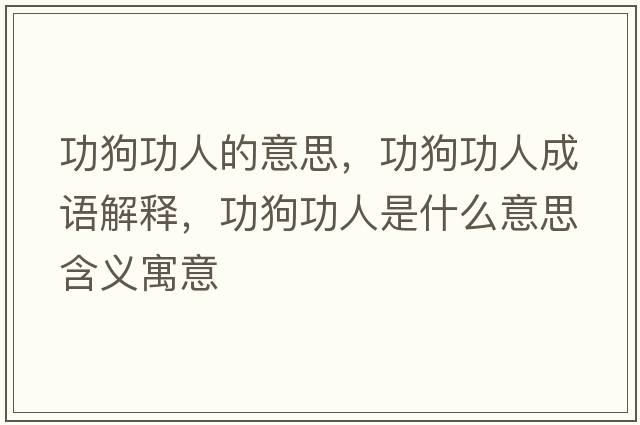 功狗功人的意思，功狗功人成語(yǔ)解釋，功狗功人是什么意思含義寓意