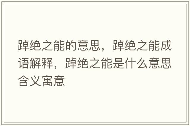 踔絕之能的意思，踔絕之能成語(yǔ)解釋?zhuān)纸^之能是什么意思含義寓意