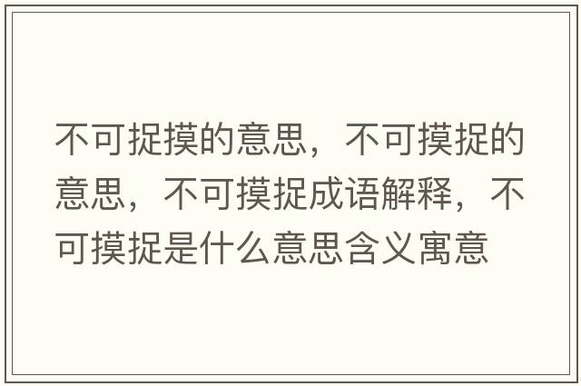 不可捉摸的意思，不可摸捉的意思，不可摸捉成語解釋，不可摸捉是什么意思含義寓意