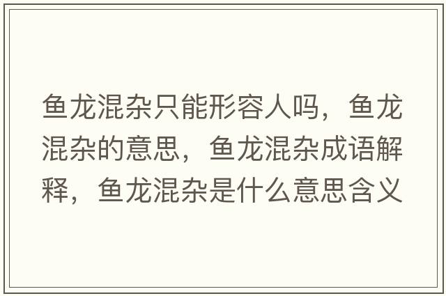 魚龍混雜只能形容人嗎，魚龍混雜的意思，魚龍混雜成語解釋，魚龍混雜是什么意思含義寓意