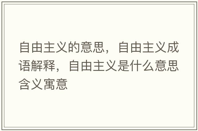 自由主義的意思，自由主義成語解釋，自由主義是什么意思含義寓意