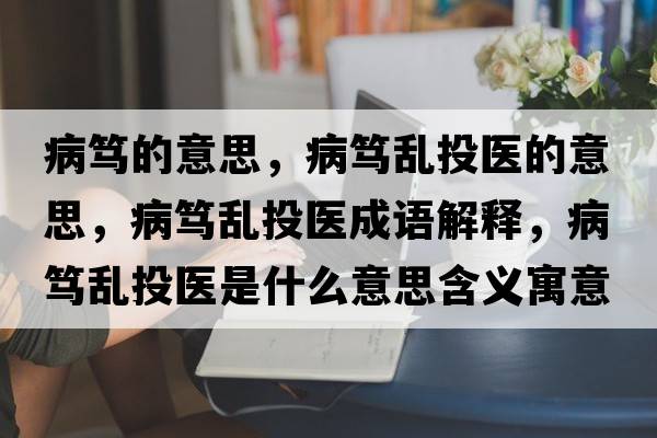 病篤的意思，病篤亂投醫(yī)的意思，病篤亂投醫(yī)成語解釋，病篤亂投醫(yī)是什么意思含義寓意