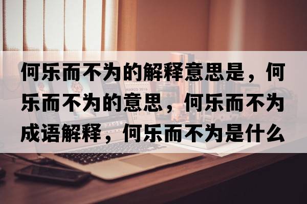 何樂而不為的解釋意思是，何樂而不為的意思，何樂而不為成語解釋，何樂而不為是什么意思含義寓意