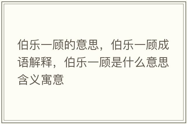 伯樂(lè)一顧的意思，伯樂(lè)一顧成語(yǔ)解釋?zhuān)畼?lè)一顧是什么意思含義寓意