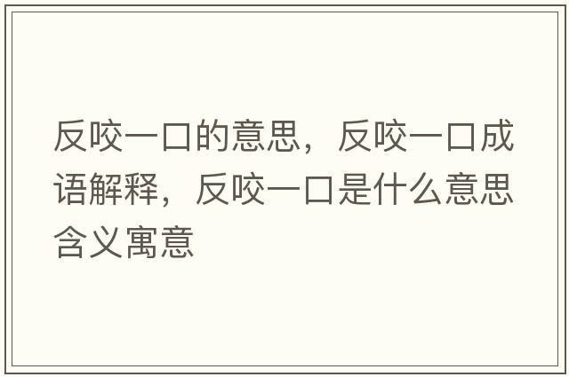 反咬一口的意思，反咬一口成語(yǔ)解釋，反咬一口是什么意思含義寓意