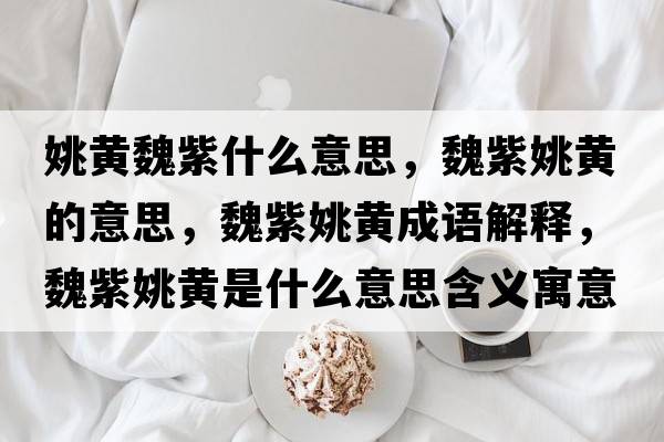 姚黃魏紫什么意思，魏紫姚黃的意思，魏紫姚黃成語解釋，魏紫姚黃是什么意思含義寓意