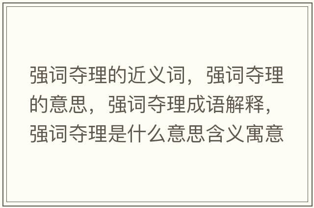 強(qiáng)詞奪理的近義詞，強(qiáng)詞奪理的意思，強(qiáng)詞奪理成語解釋，強(qiáng)詞奪理是什么意思含義寓意