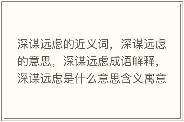深謀遠(yuǎn)慮的近義詞，深謀遠(yuǎn)慮的意思，深謀遠(yuǎn)慮成語解釋，深謀遠(yuǎn)慮是什么意思含義寓意