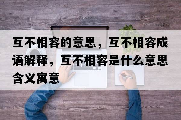 互不相容的意思，互不相容成語(yǔ)解釋，互不相容是什么意思含義寓意