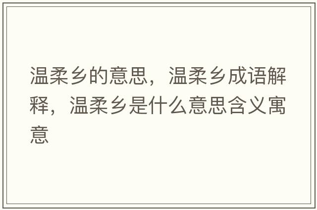 溫柔鄉(xiāng)的意思，溫柔鄉(xiāng)成語(yǔ)解釋，溫柔鄉(xiāng)是什么意思含義寓意