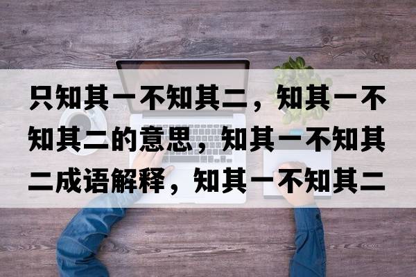只知其一不知其二，知其一不知其二的意思，知其一不知其二成語解釋，知其一不知其二是什么意思含義寓意