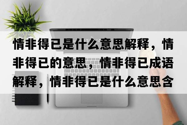 情非得已是什么意思解釋，情非得已的意思，情非得已成語(yǔ)解釋，情非得已是什么意思含義寓意