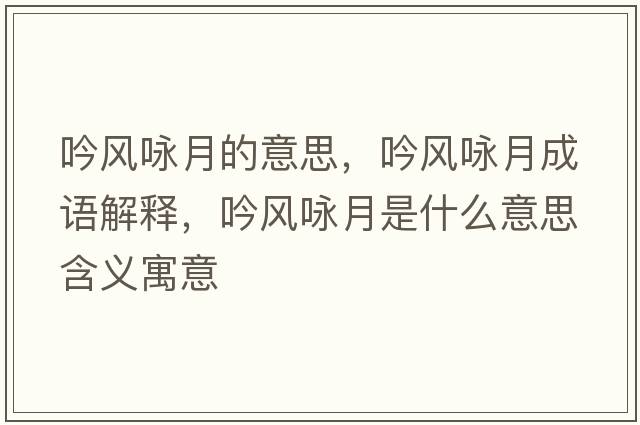 吟風(fēng)詠月的意思，吟風(fēng)詠月成語解釋，吟風(fēng)詠月是什么意思含義寓意