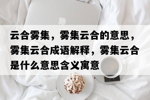 云合霧集，霧集云合的意思，霧集云合成語解釋，霧集云合是什么意思含義寓意