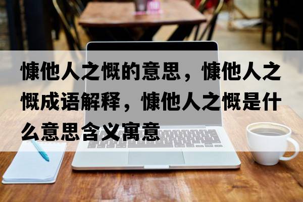 慷他人之慨的意思，慷他人之慨成語解釋，慷他人之慨是什么意思含義寓意