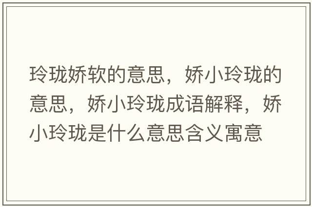 玲瓏嬌軟的意思，嬌小玲瓏的意思，嬌小玲瓏成語解釋，嬌小玲瓏是什么意思含義寓意
