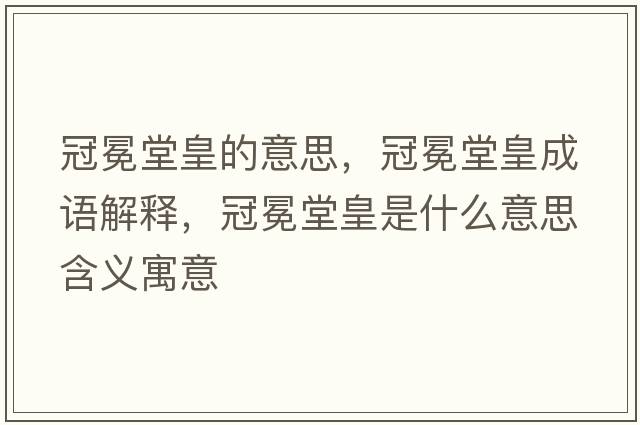 冠冕堂皇的意思，冠冕堂皇成語解釋，冠冕堂皇是什么意思含義寓意