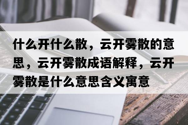 什么開什么散，云開霧散的意思，云開霧散成語解釋，云開霧散是什么意思含義寓意