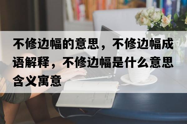 不修邊幅的意思，不修邊幅成語解釋，不修邊幅是什么意思含義寓意