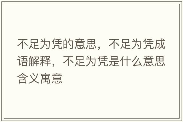 不足為憑的意思，不足為憑成語解釋，不足為憑是什么意思含義寓意