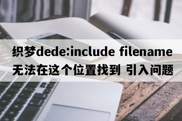 織夢dede:include filename 無法在這個位置找到 引入問題