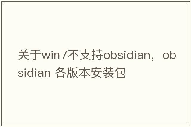 關(guān)于win7不支持Obsidian，Obsidian 各版本安裝包