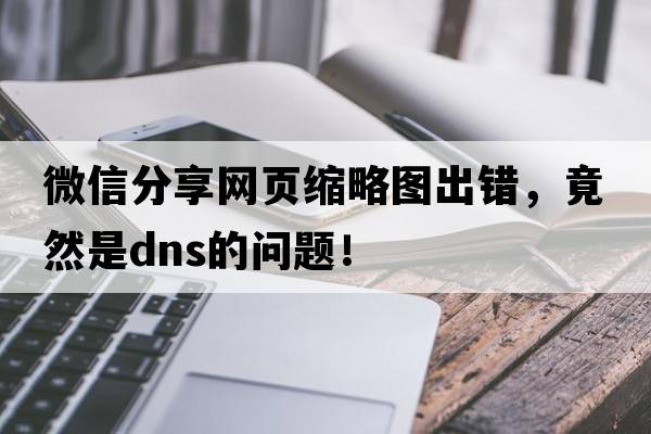 微信分享網(wǎng)頁縮略圖出錯，竟然是DNS的問題！