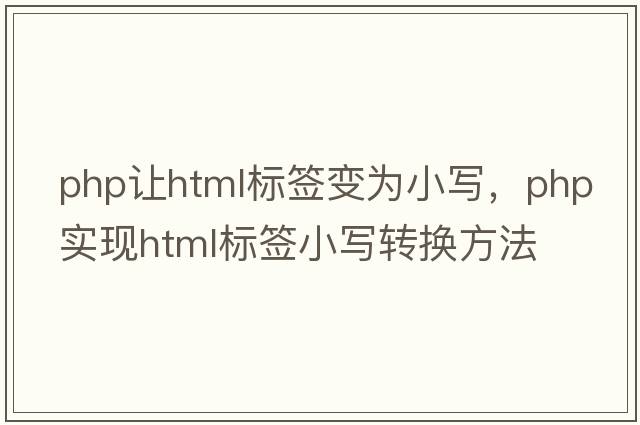 php讓html標(biāo)簽變?yōu)樾?，PHP實現(xiàn)HTML標(biāo)簽小寫轉(zhuǎn)換方法