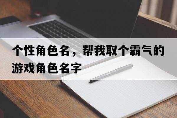 個(gè)性角色名，幫我取個(gè)霸氣的游戲角色名字