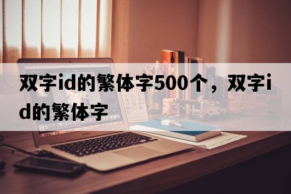 雙字id的繁體字500個(gè)，雙字id的繁體字
