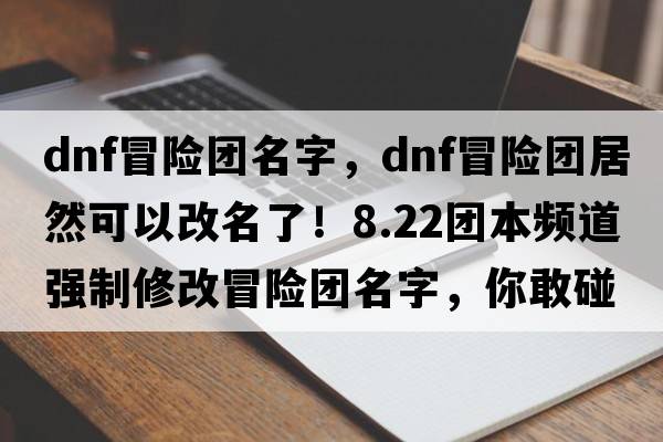 dnf冒險團名字，DNF冒險團居然可以改名了！8.22團本頻道強制修改冒險團名字，你敢碰這個Bug嗎