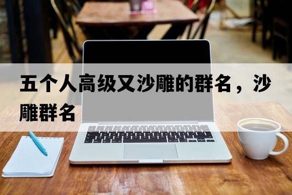 五個人高級又沙雕的群名，沙雕群名