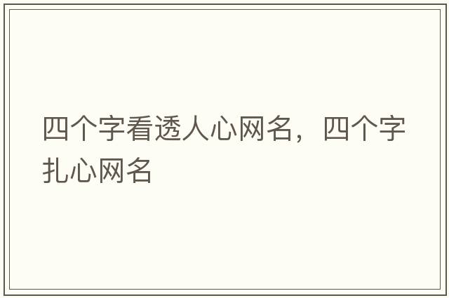 四個(gè)字看透人心網(wǎng)名，四個(gè)字扎心網(wǎng)名