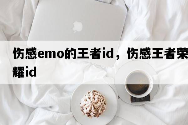 傷感emo的王者id，傷感王者榮耀id