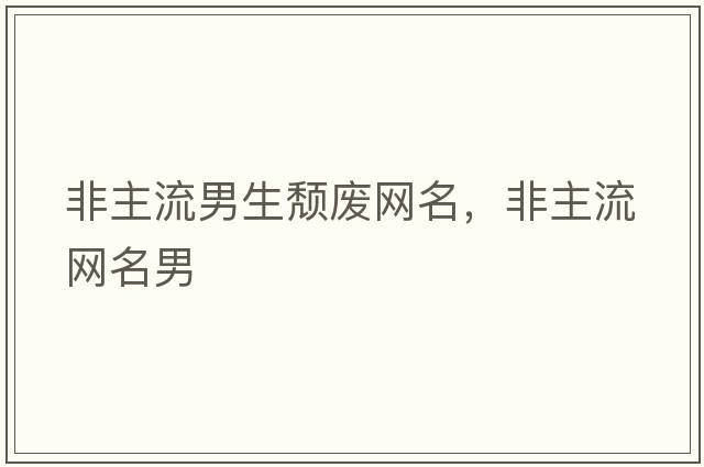 非主流男生頹廢網(wǎng)名，非主流網(wǎng)名男