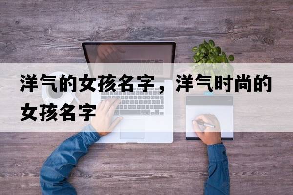 洋氣的女孩名字，洋氣時尚的女孩名字