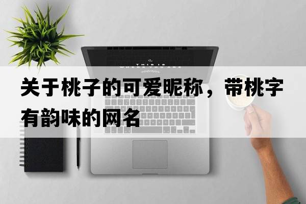關于桃子的可愛昵稱，帶桃字有韻味的網(wǎng)名