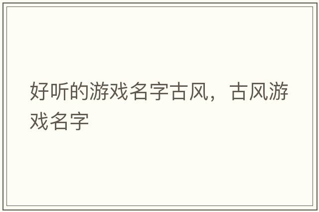 好聽的游戲名字古風(fēng)，古風(fēng)游戲名字