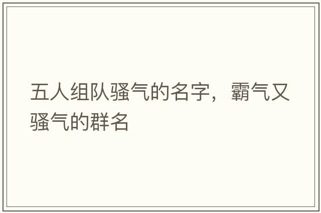 五人組隊(duì)騷氣的名字，霸氣又騷氣的群名