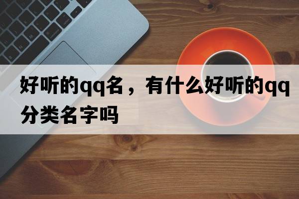 好聽的qq名，有什么好聽的QQ分類名字嗎